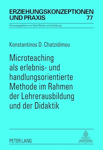 Microteaching als erlebnis- und handlungsorientierte Methode im Rahmen der Lehrerausbildung und der Didaktik: Eine theoretische und empirische ... / Educational Concepts and Practice, Band 77)