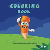 Stress Relief: Coloring Book to Relieve Stress for both Kids and Adults, Featuring Therapeutic Art Designs For Relaxation B0D9Z12LZQ Book Cover