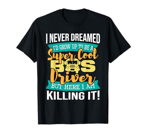 I Never Dreamed I'd Grow Up To Be School Bus Driver T-Shirt