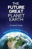 The Future Great Planet Earth: What They Never Told You about the Last Days 1478315113 Book Cover