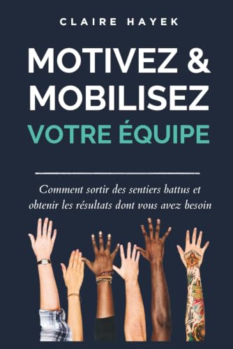 MOTIVEZ ET MOBILISEZ VOTRE ÉQUIPE: Comment sortir des sentiers battus et obtenir les résultats dont vous avez besoin (Mobilisation) (French Edition)