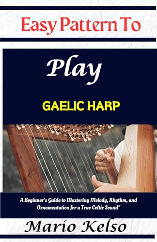 Easy Pattern To Play Gaelic harp: A Beginner’s Guide to Mastering Melody, Rhythm, and Ornamentation for a True Celtic Sound
