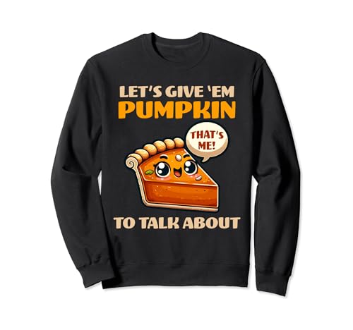 Funny Let's Give 'Em Pumpkin To Talk About Thanksgiving Pie Sweatshirt