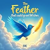 The Feather that could grant Wishes: A Magical Children’s Story About Friendship, Kindness, and the Power of Wise Wishes