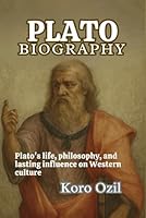 PLATO BIOGRAPHY: Plato's life, philosophy, and lasting influence on Western culture B0F66HVWHM Book Cover
