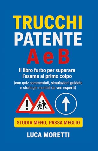 Trucchi Patente A e B - Il libro furbo con quiz commentati, segnali spiegati e strategie anti-panico per superare l’esame al primo colpo: Manuale ... e quiz ministeriali spiegati. Anche per DSA