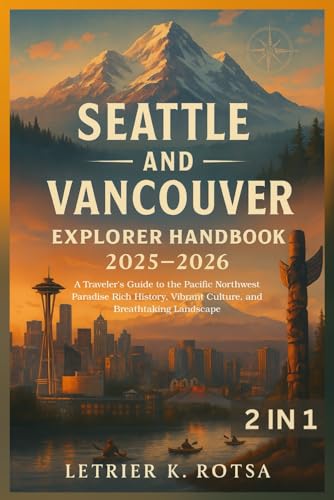 Seattle and Vancouver Explorer Handbook 2025-2026: A Traveler's Guide to the Pacific Northwest Paradise Rich History, Vibrant Culture, and Breathtaking Landscape
