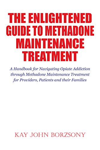 The Enlightened Guide To Methadone Maintenance Treatment: A Handbook for Navigating Opiate Addiction...