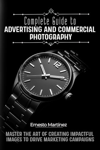 Complete Guide to Advertising and Commercial Photography: Master the Art of Creating Impactful...