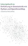  Lösungsbuch zu Einführung in Geostatistik mit Python und OpenStreetMap