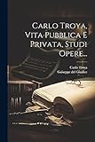 Carlo Troya, Vita Pubblica E Privata, Studi Opere...