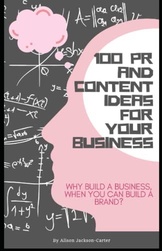 100 Pr And Content Ideas For Your Business: Why Build A Business, When You Can Build A Brand?