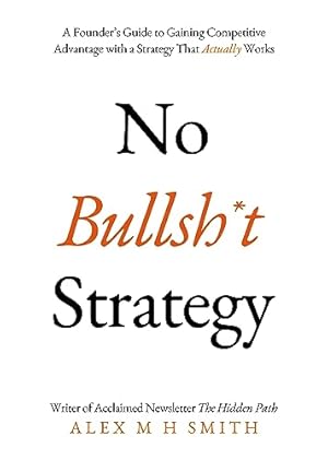 No Bullsh*t Strategy: A Founder’s Guide to Gaining Competitive Advantage with a Strategy That Actually Works