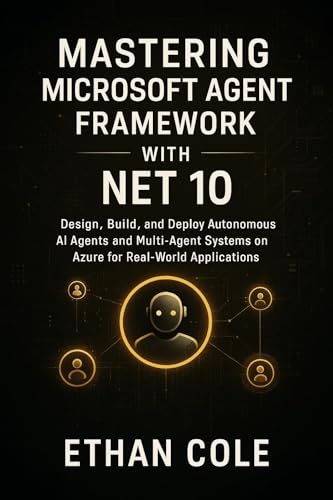 Mastering Microsoft Agent Framework with .NET 10: Design, Build, and Deploy Autonomous AI Agents and Multi-Agent Systems on Azure for Real-World Applications