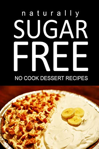 Naturally Sugar Free - No Cook Dessert Recipes: Ultimate Sugar Free recipes cookbook series. Recipes for diabetics and diabetic weight loss Paperback – March 1, 2014