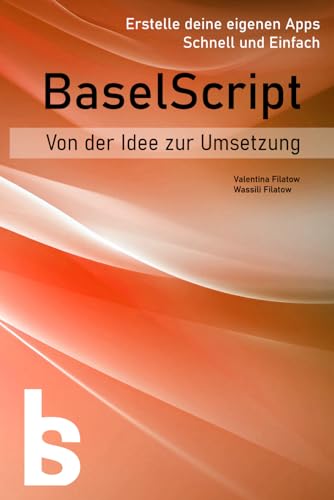 BaselScript. Erstellen Sie Ihre eigenen Apps. Einfach und schnell: Buch 2. Von der Idee zur Umsetzung