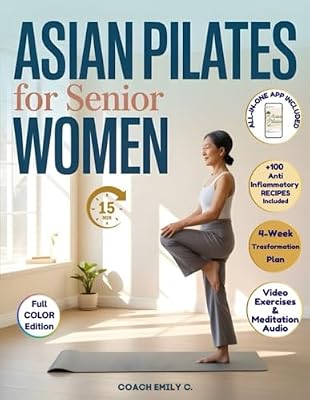 Asian Pilates for Senior Women: Gentle 15-Minute Routines to Release Joint Pain, Improve Balance & Feel Stronger—Without Equipment or Strain. Move Better, Eat Smarter & Live with Energy