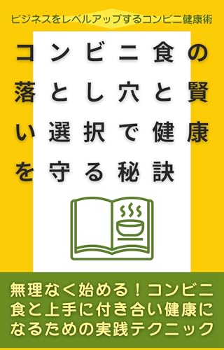 コンビニ食の落とし穴と賢い選択で健康を守る秘訣: 無理なく始める！コンビニ食と上手に付き合い健康になるための実践テクニック コンビニ健康術 (コンビニウェルネスブックス)