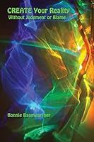 CREATE Your REALITY: Without Judgment or Blame 1542360951 Book Cover