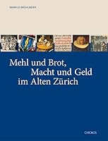 Mehl und Brot, Macht und Geld im Alten Zürich: Zur Kulturgeschichte des Brotes 3034009674 Book Cover