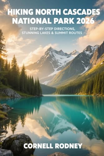 HIKING NORTH CASCADES NATIONAL PARK 2026: STEP-BY-STEP DIRECTIONS, STUNNING LAKES & SUMMIT ROUTES (Pathfinder Travel And Adventure Guides)