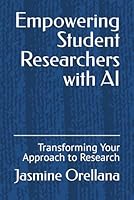 Empowering Student Researchers with AI: Transforming Your Approach to Research B0CVV4V8QJ Book Cover
