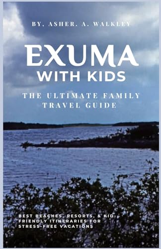 Exuma with Kids:: The Complete Family Travel Guide to Beaches, Resorts & Stress-Free Itineraries (Color Edition) (The Ultimate Exuma Travel Guide ... Hidden Cays & Unforgettable Adventures)