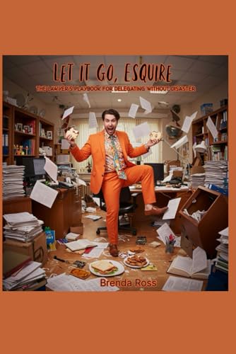Let It Go, Esquire: The Lawyer's Playbook for Delegating Without Disaster