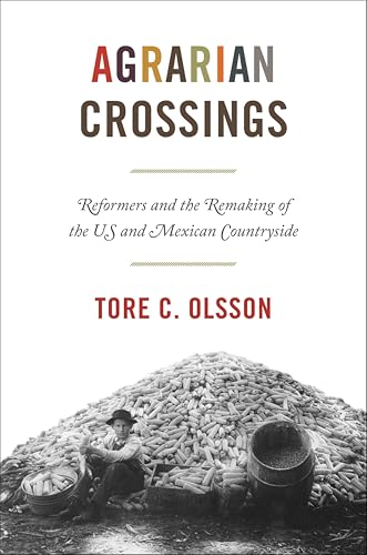 Agrarian Crossings: Reformers and the Remaking of the US and Mexican Countryside (America in the World Book 24)
