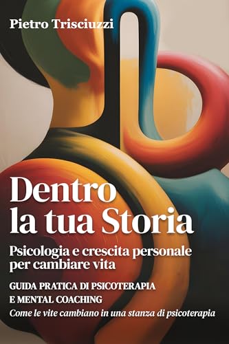 Dentro la tua storia. Psicologia e crescita personale per cambiare vita: guida pratica di psicoterapia e mental coaching. Come le vite cambiano in una ... strumenti e percorsi di cambiamento Vol. 1)