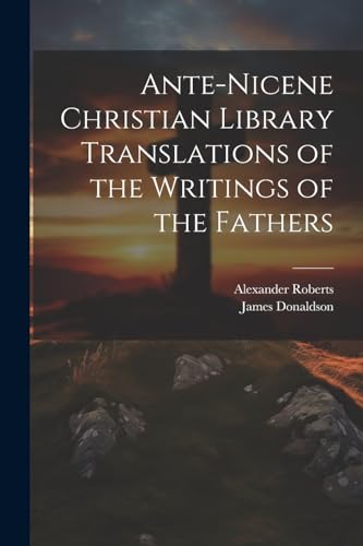 Ante-Nicene Christian Library Translations of the Writings of the Fathers
