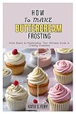 How To Make Buttercream Frosting: From Basics to Masterpiece: Your Ultimate Guide to Creamy Creations