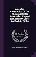 Amended Constitution of the Michigan Dental Association Adopted 1885. Rules of Order and Code of Ethics 1342948459 Book Cover