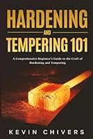 Hardening and Tempering 101: A Comprehensive Beginner’s Guide to the Craft of Hardening and Tempering B0CNXBWFCQ Book Cover