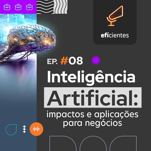 Intelig&ecirc;ncia Artificial: conceitos e aplica&ccedil;&otilde;es para neg&oacute;cios | 🎙️ Ef&iacute;cientes - Epis&oacute;dio 08