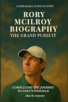 Rory Mcilroy Biography: The Grand Pursuit: Completing The Journey To Golf's Pinnacle (Unbreakable: Icons of Sport) B0F5MM8L6S Book Cover