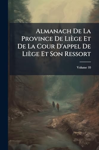 Almanach De La Province De Liège Et De La Cour D'appel De Liège Et Son Ressort: Contenant Les Noms Des Fonctionnaires Civils Et Militaires, Les Différentes Administrations, ...; Volume 10