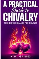 A practical guide to chivalry: Rekindling Romance for couples B0F5N4X4L4 Book Cover