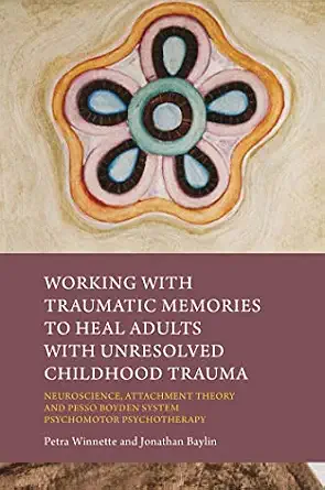 Working with Traumatic Memories to Heal Adults with Unresolved Childhood Trauma: Neuroscience, Attachment Theory and Pesso Boyden System Psychomotor Psychotherapy