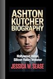 ASHTON KUTCHER BIOGRAPHY: Hollywood Rebel, Silicon Valley Investor