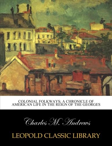Colonial folkways; a chronicle of American life in the reign of the Georges