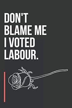 Don't Blame Me I Voted Labour: I Voted Labour Notebook for UK Labour Party Members - 6x9 Inches - 120 Pages