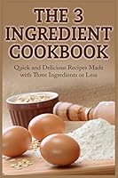 The 3 Ingredient Cookbook: Quick and Delicious Recipes Made with Three Ingredients or Less 1511659726 Book Cover