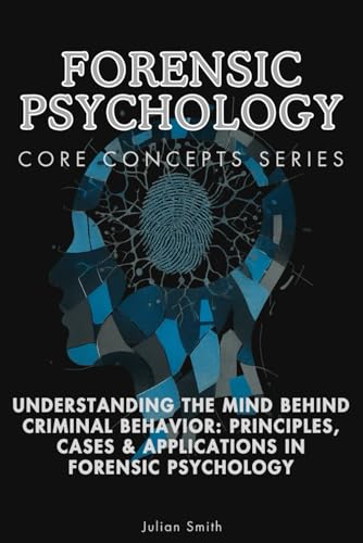 Forensic Psychology Core Concepts Series: Understanding the Mind Behind Criminal Behavior: Principles, Cases & Applications in Forensic Psychology