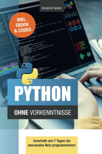 Python ohne Vorkenntnisse: Innerhalb von 7 Tagen ein neuronales Netz programmieren (Technik ohne Vorkenntnisse)