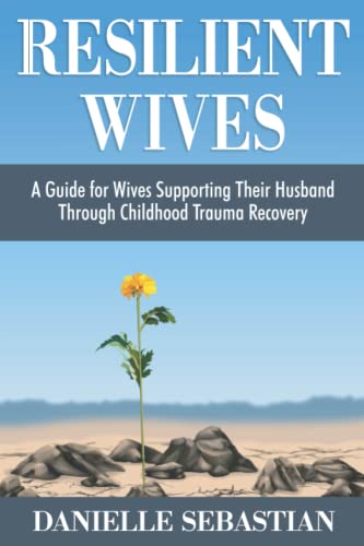Resilient Wives: A Guide for Wives Supporting Their Husband Through Childhood Trauma Recovery