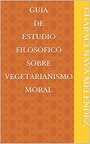 Guía de estudio filosófico sobre vegetarianismo moral (Spanish Edition)