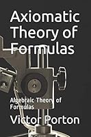 Axiomatic Theory of Formulas: Algebraic Theory of Formulas 1704349087 Book Cover