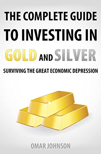 The Complete Guide To Investing In Gold And Silver: Surviving The Great Economic Depression