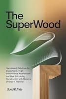 The SuperWood: Harnessing Cellulose for Sustainable, High-Performance Architecture and Revolutionizing Construction with Nature’s Strongest Material B0FWKC3D3L Book Cover